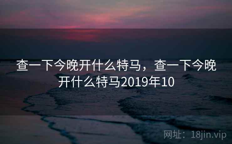 查一下今晚开什么特马，查一下今晚开什么特马2019年10
