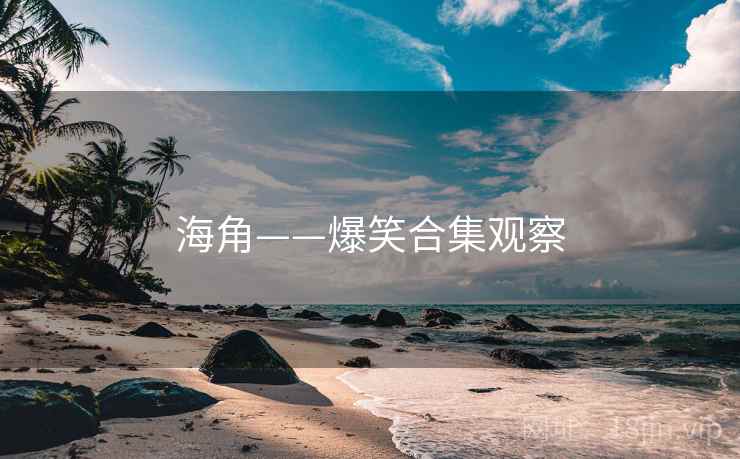 海角——爆笑合集观察 海角——爆笑合集观察