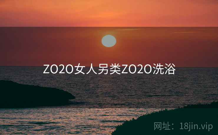 ZO2O女人另类ZO2O洗浴