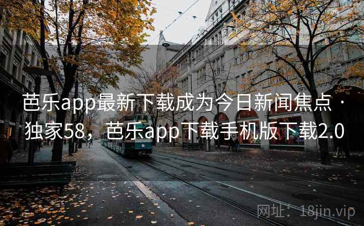 芭乐app最新下载成为今日新闻焦点 · 独家58,芭乐app下载手机版下载2.0 芭乐app最新下载成为今日新闻焦点 · 独家58,芭乐app下载手机版下载2.0