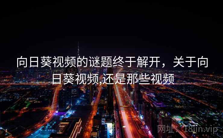 向日葵视频的谜题终于解开，关于向日葵视频,还是那些视频