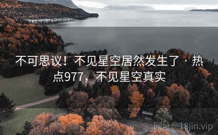 不可思议!不见星空居然发生了 · 热点977,不见星空真实 不可思议!不见星空居然发生了 · 热点977,不见星空真实
