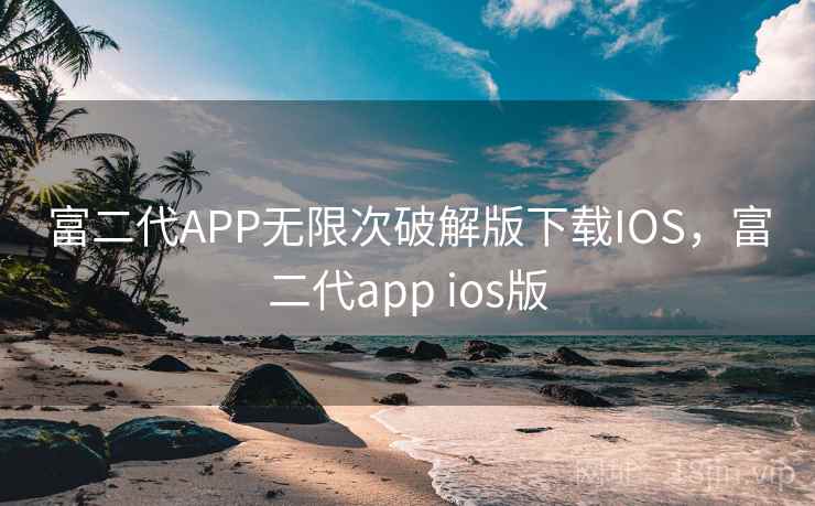 富二代APP无限次破解版下载IOS，富二代app ios版
