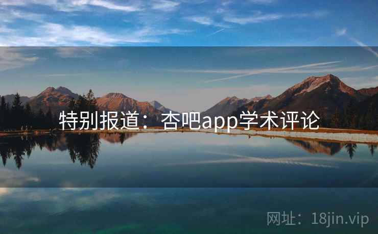特别报道:杏吧app学术评论 特别报道:杏吧app学术评论