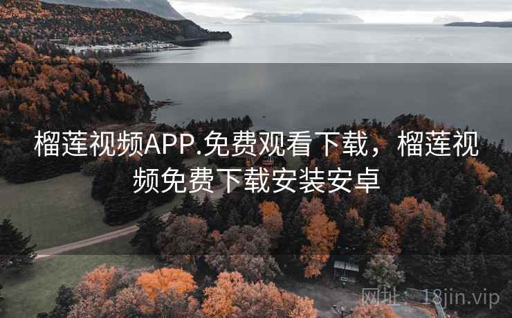 榴莲视频APP.免费观看下载,榴莲视频免费下载安装安卓 榴莲视频APP.免费观看下载,榴莲视频免费下载安装安卓