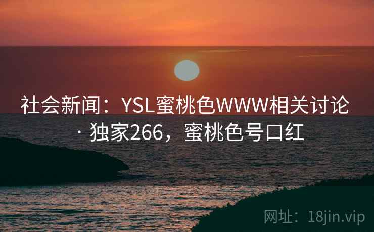 社会新闻:YSL蜜桃色WWW相关讨论 · 独家266,蜜桃色号口红 社会新闻:YSL蜜桃色WWW相关讨论 · 独家266,蜜桃色号口红
