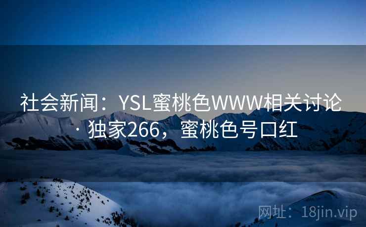 社会新闻:YSL蜜桃色WWW相关讨论 · 独家266,蜜桃色号口红 社会新闻:YSL蜜桃色WWW相关讨论 · 独家266,蜜桃色号口红