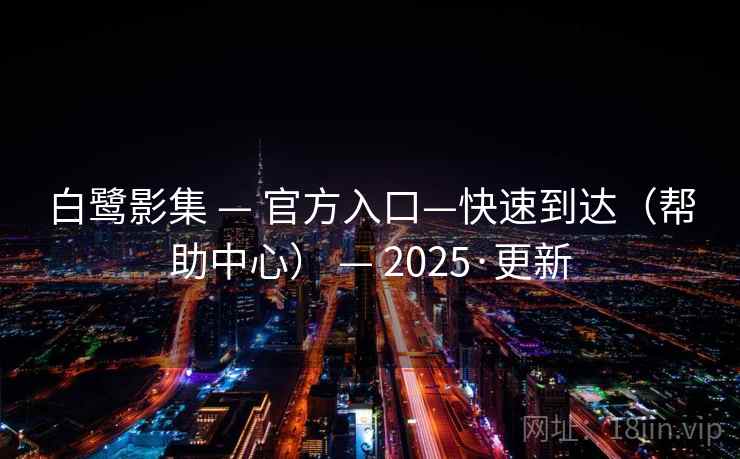 白鹭影集 — 官方入口—快速到达（帮助中心） — 2025·更新