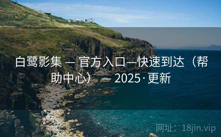 白鹭影集 — 官方入口—快速到达（帮助中心） — 2025·更新