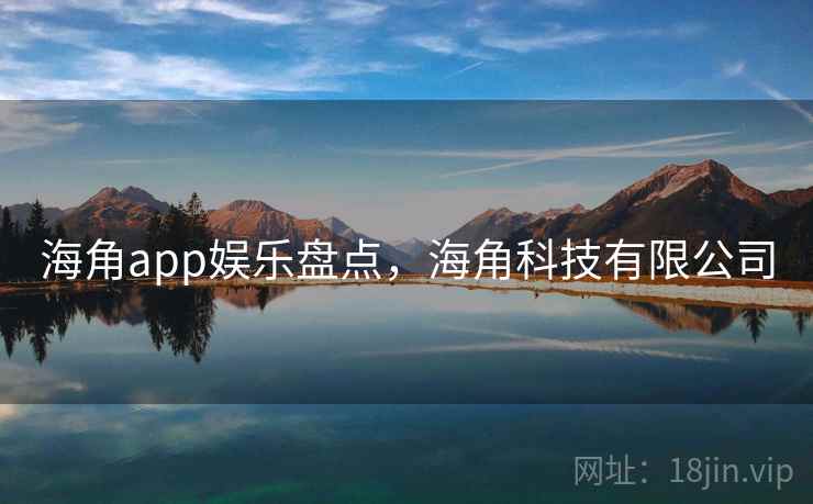 海角app娱乐盘点，海角科技有限公司