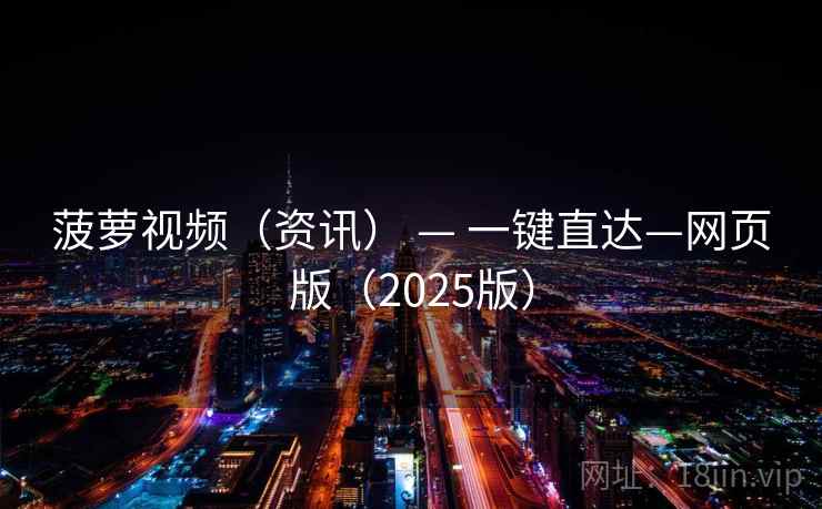 菠萝视频（资讯） — 一键直达—网页版（2025版）