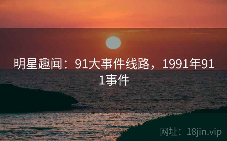 明星趣闻：91大事件线路，1991年911事件
