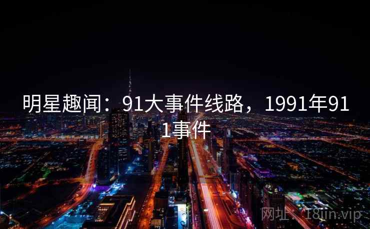 明星趣闻：91大事件线路，1991年911事件