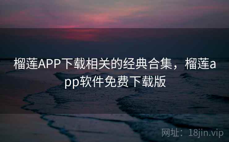 榴莲APP下载相关的经典合集，榴莲app软件免费下载版