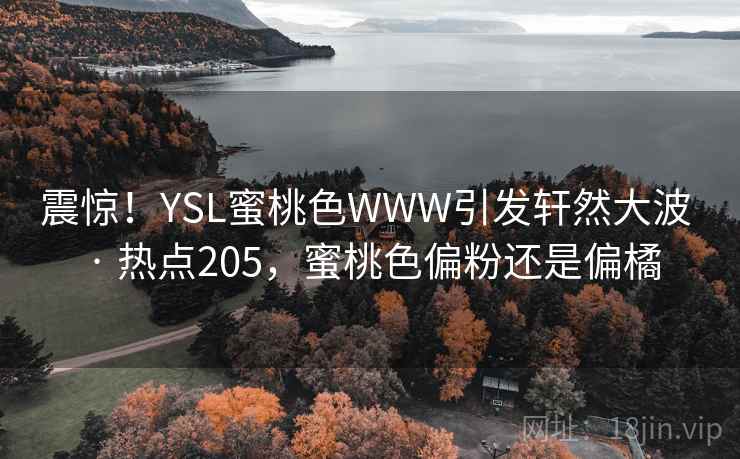 震惊！YSL蜜桃色WWW引发轩然大波 · 热点205，蜜桃色偏粉还是偏橘
