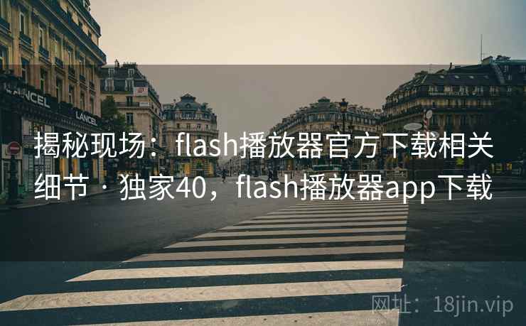 揭秘现场：flash播放器官方下载相关细节 · 独家40，flash播放器app下载