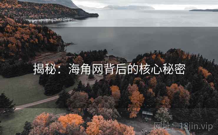 揭秘:海角网背后的核心秘密 揭秘:海角网背后的核心秘密