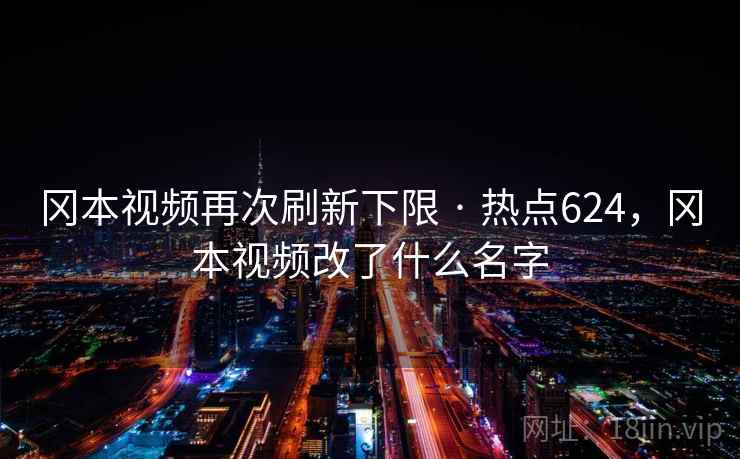 冈本视频再次刷新下限 · 热点624,冈本视频改了什么名字 冈本视频再次刷新下限 · 热点624,冈本视频改了什么名字
