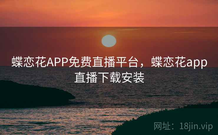 蝶恋花APP免费直播平台，蝶恋花app直播下载安装