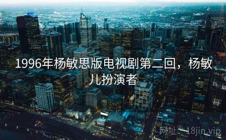 1996年杨敏思版电视剧第二回，杨敏儿扮演者