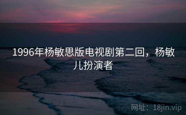 1996年杨敏思版电视剧第二回，杨敏儿扮演者