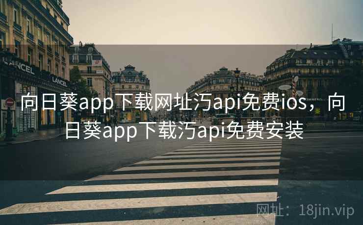 向日葵app下载网址汅api免费ios,向日葵app下载汅api免费安装 向日葵app下载网址汅api免费ios,向日葵app下载汅api免费安装