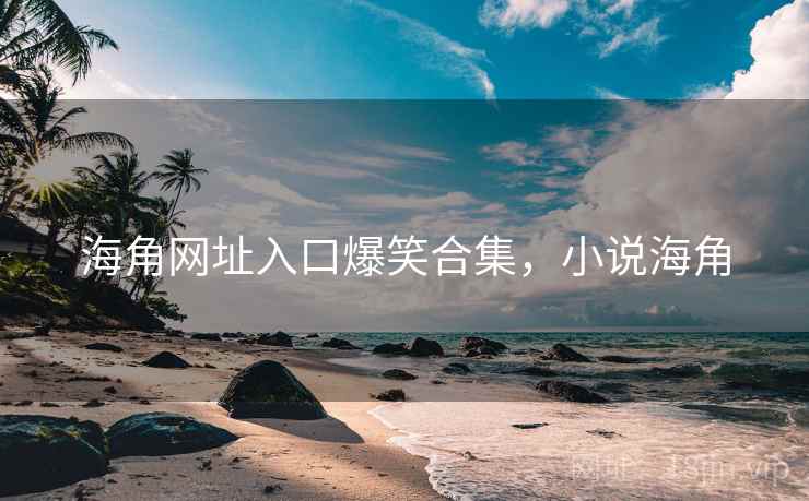 海角网址入口爆笑合集，小说海角